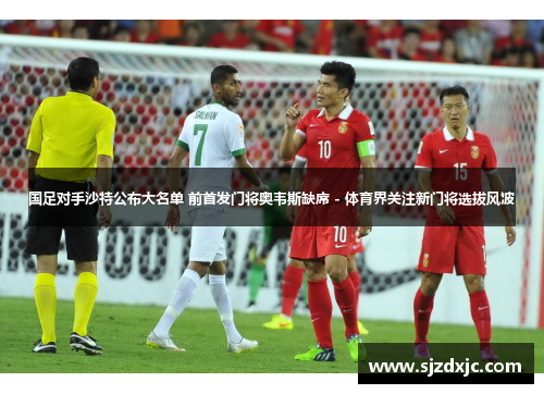 国足对手沙特公布大名单 前首发门将奥韦斯缺席 - 体育界关注新门将选拔风波