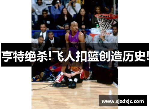 亨特绝杀!飞人扣篮创造历史!
